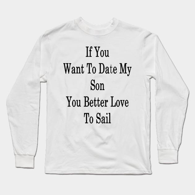 If You Want To Date My Son You Better Love To Sail Long Sleeve T-Shirt by supernova23